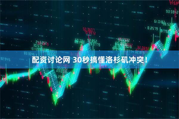 配资讨论网 30秒搞懂洛杉矶冲突！
