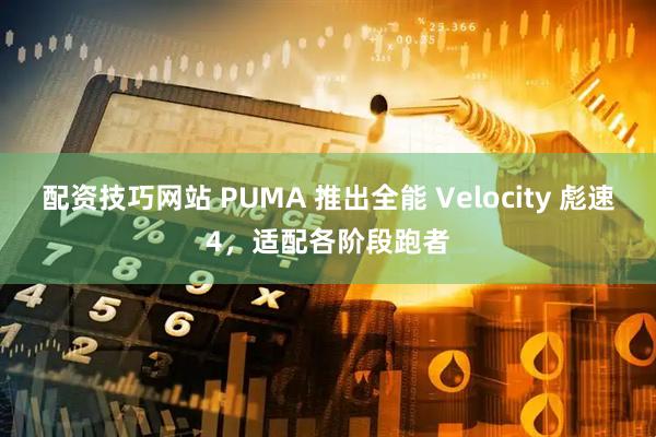 配资技巧网站 PUMA 推出全能 Velocity 彪速4，适配各阶段跑者