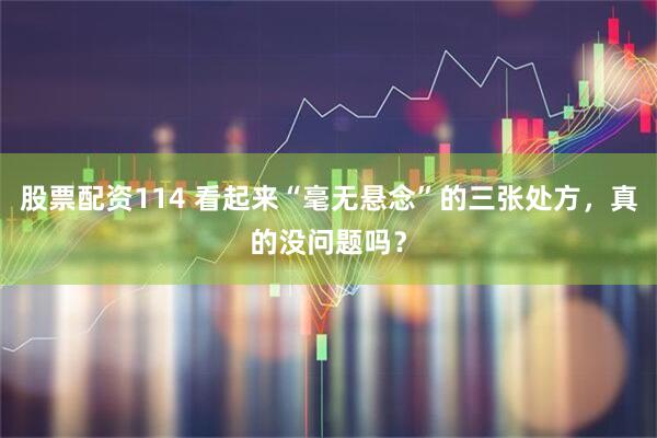 股票配资114 看起来“毫无悬念”的三张处方，真的没问题吗？