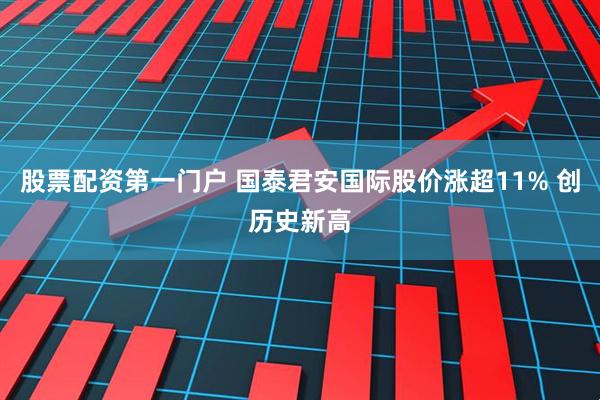 股票配资第一门户 国泰君安国际股价涨超11% 创历史新高