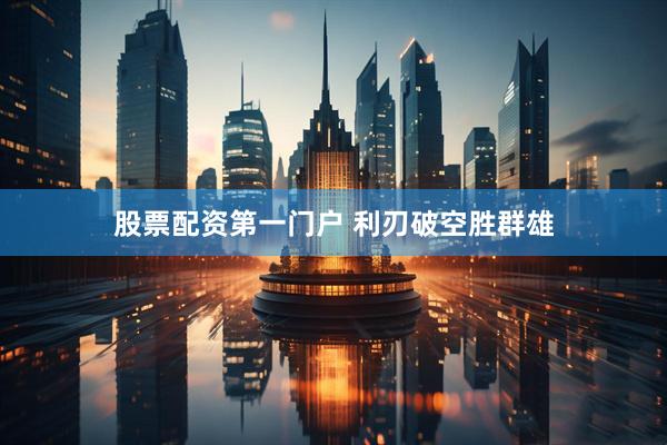 股票配资第一门户 利刃破空胜群雄