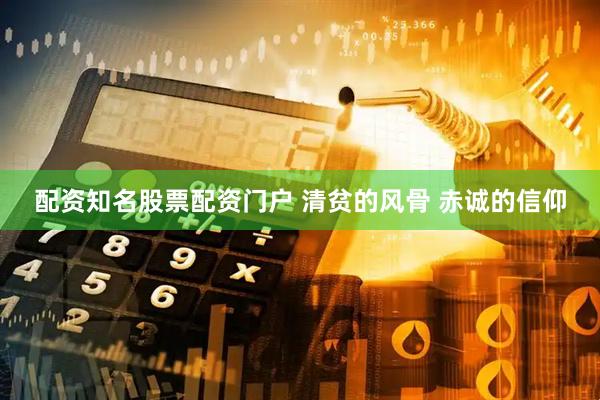 配资知名股票配资门户 清贫的风骨 赤诚的信仰