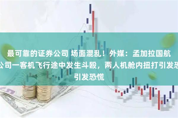 最可靠的证券公司 场面混乱！外媒：孟加拉国航空公司一客机飞行途中发生斗殴，两人机舱内扭打引发恐慌